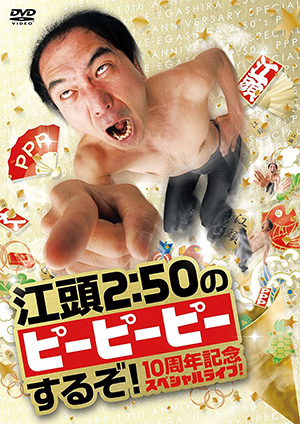 DVD「江頭2:50のピーピーピーするぞ！10周年記念スペシャルライブ！」発売中